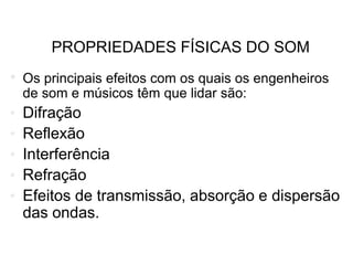 PROPRIEDADES FÍSICAS DO SOM
• Os principais efeitos com os quais os engenheiros
de som e músicos têm que lidar são:
• Difração
• Reflexão
• Interferência
• Refração
• Efeitos de transmissão, absorção e dispersão
das ondas.
FÍSICA, 2º ANO
Tópico – ONDAS SONORAS E
EFEITO DOPLLER
 