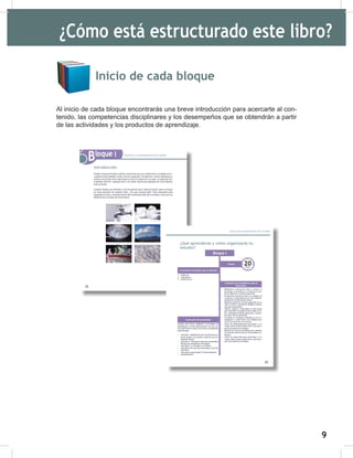 9
11
Inicio de cada bloque
Al inicio de cada bloque encontrarás una breve introducción para acercarte al con-
tenido, las competencias disciplinares y los desempeños que se obtendrán a partir
de las actividades y los productos de aprendizaje.
¿Cómo está estructurado este libro?
 