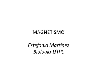 MAGNETISMO
Estefania Martínez
Biología-UTPL
 