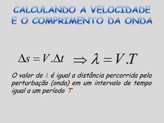 VELOCIDADE E COMPRIMENTO DE ONDA ()O comprimento de onda, representado pela letra   (lambda), mede a distância entre duas cristas consecutivas da mesma onda, ou então a distância entre dois vales consecutivos da mesma onda.