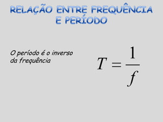 FREQUÊNCIA (f)A frequência representa quantas oscilações completas uma onda dá a cada segundo.