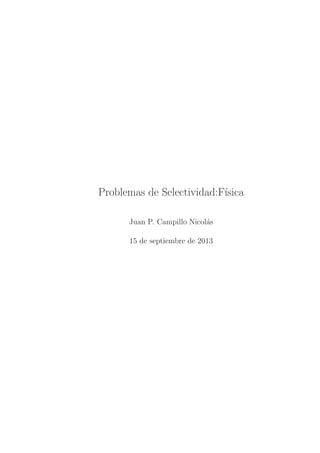 Problemas de Selectividad:F´
ısica
Juan P. Campillo Nicol´s
a
15 de septiembre de 2013

 