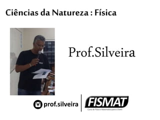 Ciências da Natureza: Física
Prof.Silveira
prof.silveira
 