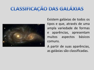 CLASSIFICAÇÃO DAS GALÁXIAS<br />Existem galáxias de todos os tipos e que, através de uma ampla variedade de formas e aparê...