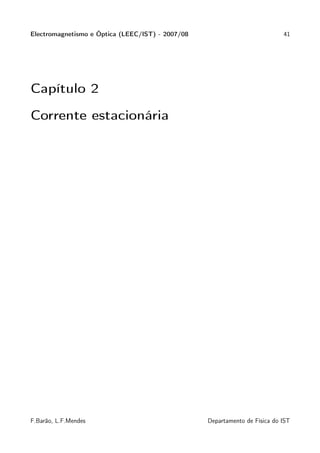 Electromagnetismo e Óptica (LEEC/IST) - 2007/08                             41




Capítulo 2

Corrente estacionária




F.Barão, L.F.Mendes                               Departamento de Física do IST
 