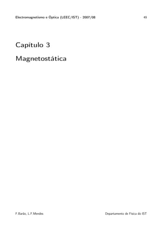 Electromagnetismo e Óptica (LEEC/IST) - 2007/08                             49




Capítulo 3

Magnetostática




F.Barão, L.F.Mendes                               Departamento de Física do IST
 