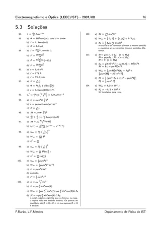 Electromagnetismo e Óptica (LEEC/IST) - 2007/08                                                                                  76


5.3      Soluções
              B0                                                                          µ0
  86.   I=    R
                 Aαe−at                                                  102.   a) M =    2z 3
                                                                                               πa2 b2
                                                                                            1            1
  88.   a) Φ = Bℓ2 cos(ωt), com ω = 200π                                        b) Wm =       L I2
                                                                                            2 a a
                                                                                                     +     L I2
                                                                                                         2 b b
                                                                                                                  + MIa Ib
        b) I = 1, 3sen(ωt)                                                      c) Fz =   3
                                                                                            I I µ 0 π(ab)2
                                                                                          2 a b z4
        c) E = 3, 8 κJ                                                             atractiva se as correntes tiverem o mesmo sentido
                                                                                   e repulsiva se as correntes tiverem sentidos dife-
                  B dv 0
  89.   a) I =      R
                         ,       sentido      .                                    rentes.
                      (B dv 0 )2                                         103.   a) B = µn(I1 + I2 ) (r < R1 )
        b) P =            R
                                                                                   B = µ0 nI2 (R1 < r < R2 )
                        2 2
                      B d v0                                                       B = 0 (r > R2 )
        c) F =          R
                             (−ux )
                                                                                           2              2    2
                                                                                b) L2 = µπR1 n2 ℓ + µ0 π(R2 − R1 )n2 ℓ
                      (B dv 0 )2
        d) P =            R                                                                       2
                                                                                   M = L1 = µπR1 n2 ℓ
  91.   a) ε = 3, 6 mV                                                                     1    2
                                                                                c) Wm = 2 µπR1 n2 ℓ(I1 + I2 )2 +
                                                                                   1        2   2       2
        b) I = 171 A
                                                                                   2
                                                                                     µ0 π(R2 − R1 )n2 ℓI2
        c) I = 72 A; não.                                                       d) P1 = 1 µn2 (I1 + I2 )2 − µ0 n2 I2
                                                                                           ˆ                       2
                                                                                                                     ˜
                                                                                         2
                       µ I                                                               1    2I2
  92.   a) B =        2π r
                                                                                   P2 = 2 µ0 n 2
                  µ
        b) Φ = N 2π I d ln( R 2 )
                            R
                                                                         104.   a) Wm = 3, 2 × 104 J
                                              1

        c) ε = 9, 6sen(100πt) V                                                 b) Fx = −3, 2 × 104 N
                   “     ”                                                         3,2 toneladas para cima.
        L = µ 0 ln d−R = 0, 9 µH.m−1
          ′
  93.         π       R

  94.   a) L = µ0 n2 ℓ( D )2
                        2

        b) ε = µ0 nωI0 sen(ωt)πr2
                       ε
        c) E =        2π r

  96.   a) M = µnπ( D )2
                    2
             di       R           M
        b)   dt
                  +   L
                        i    =    L
                                       I0 ωsen(ωt)

  97.   a) M = µ0 N 1ℓN 2 πR1 2

                    M aI 0 ` −at
                                 − e−R/L
                                         ´
        b) i2 (t) = R−aL e
                              “          ”2
                        µ0         Ir
  98.   a) um =          8        π a2
                          µ0 2
        b) Wm =          16π
                             I
              ′       µ0
        c) L =        8π
                              “        ”2
                        µ0         I
  99.   a) um =          8        πr
                         µ0 2     b
        b) Wm =          4π
                            I ln( a )
              ′       µ0     b
        c) L =        2π
                         ln( a )
                        1
 100.   a) um =           µ n2 I 2
                        2 0
                         1
        b) Wm =            µ n2 I 2 πr2 ℓ
                         2 0

        c) L = µ0 n2 ℓπr2
        d) explosão.
                      1
        e) P =          µ n2 I 2
                      2 0
                             2
 101.   a) L = µ0 N πa2
                   ℓ

        b) L = µ0 N πb2 cos(θ)
                  ℓ
                               2
                         1
        c) Wm =            µ N πa2 I1 +
                         2 0 ℓ
                                    2             µ0 N πb2 cos(θ)I1 I2
                                                     ℓ

        d) N = −µ0 N πb2 sen(θ)I1 I2 ;
                        ℓ
           o sinal negativo signiﬁca que q diminui, ou seja,
           a espira roda em sentido horário; Os pontos de
           equilíbrio são θ = 0 e θ = π mas apenas θ = 0
           é estável.


F.Barão, L.F.Mendes                                                                      Departamento de Física do IST
 