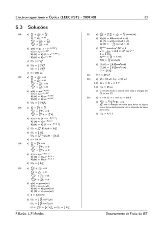Electromagnetismo e Óptica (LEEC/IST) - 2007/08                                                                    83


6.3     Soluções
             dq     q    Vf                                           d2 i       R di        i       V0
 106.   a)   dt
                 + RC = R                                111.    a)   dt 2
                                                                             +   L dt
                                                                                        +   LC
                                                                                                 =   L
                                                                                                        ωcos(ωt)
             di     i
             dt
                + RC = 0                                         b) VR (t) = RI0 sen(ωt + φ)
             dV C     VC   Vf
              dt
                  + RC = RC                                         VL (t) = ωLI0 cos(ωt + φ)
             dV R     VR                                                       I0
                  + RC = 0                                          VC (t) = − ω C cos(ωt + φ)
              dt
                                                                     max quando ω2 LC = 1
                                                                 c) I0
        b) q(t) = q0 1 − e−t/RC
                      `         ´

           i(t) = i0 e−t/RC                                         ω = √ 1 = 3, 2 × 105 rad.s−1
                                                                          LC
           VC (t) = Vf 1 − e−t/RC
                        `         ´
                                                                    f = 5 KHz
                                                                     max = V 0 = 5 mA
                                                                    I0
           VR (t) = Vf e−t/RC                                                 R

        c) Uf = CVf2                                                I(t) = V 0 sen(ωt)
                                                                           R
                                                                             1   2
        d) UR =     1
                      CVf2                                       d) UC (t) = 2 LI0 cos2 (ωt)
                    2                                                        1   2 sen2 (ωt)
                    1    2                                          UL (t) = 2 LI0
             UC =   2
                      CVf
                                                                    U = 1 LI0
                                                                         2
                                                                             2
        e) t = 230 µs
                                                         112.    C = 1, 29 µF
             dq     q
 107.   a)   dt
                 + RC = 0
             di     i                                    113.    a) Q = 10 µC; UC = 50 µJ
             dt
                + RC = 0
             dV C     VC
                  + RC =      0                                 b.1) VC 1 = VC 2 = 5 V
              dt
             dV R     VR
              dt
                  + RC =      0                                 b.2) UR = 25 µJ

        b) q(t) = q0  e−t/RC                                     c) O circuito ﬁcará a oscilar com toda a energia em
           i(t) = i0 e−t/RC                                         C1 ou em C2.
           VC (t) = VC 0 e−t/RC
                                                         114.    a) ε = 0; I1 = 1 mA; I2 = 10 A
           VR (t) = VC 0 e−t/RC
                                                                      dV L
        d) UR =     1   2
                      CVC 0                                      b)    dt
                                                                           + R 1 +R 2 VL
                                                                                 L
                                                                                          = 0;
                    2
                                                                      VL tem a direcção   de cima para baixo na ﬁgura
             di         Vf                                            mas a força electromotriz tem a direcção de baixo
 108.   a)   dt
                 + Ri = L
                   L
             dV L                                                     para cima.
              dt
                  + R VL = 0
                     L
             dV R                                                c) UR = 0, 5 J
              dt
                  + R VR = R Vf
                     L      L

        b) i(t) = i0 1 − e−R/L          t
                      `                   ´

           VL (t) = Vf e−R/L t
           VR (t) = Vf 1 − e−R/L t
                       `           ´
                  R∞
        c) Uf = 0 Vf i0 dt − Li2
                               0

        d) UL = 1 Li2
                R∞ 0
                2
                                    3
           UR = 0 Vf i0 dt −        2
                                      Li2
                                        0
        e) t = 23 µs
             di
 109.   a)   dt
                 + Ri = 0
                   L
             dV L
              dt
                  + R VL = 0
                     L
             dV R
              dt
                  + R VR = 0
                     L

        b) i(t) = i0 e−R/L t
           VL (t) = Ri0 e−R/L       t

           VR (t) = Ri0 e−R/L       t

                    1
        d) UR =     2
                      Li2
                        0

             d2 q     q
 110.   a)   dt 2
                   + LC = 0
              2
             d i      i
             dt 2
                  + LC = 0
             d2 VC      VC
              dt 2
                    + LC =    0
              2
             d VR       VL
              dt 2
                    + RC =    0
        b) q(t) = q0 cos(ωt)
           i(t) = i0 sen(ωt)
           VC (t) = VC 0 cos(ωt)
           VL (t) = VC 0 cos(ωt)
        c) f = 1, 6 KHz
                      2
                   1 q0
        d) UC =    2 C
                        cos2 (ωt)
                      2
                  1  q0
             UL = 2 C sen2 (ωt)
                    2
                 1 q0
             U = 2 C = 1 CVC 0
                          2
                               2        = UC =   1
                                                 2
                                                   Li2
                                                     0


F.Barão, L.F.Mendes                                                          Departamento de Física do IST
 