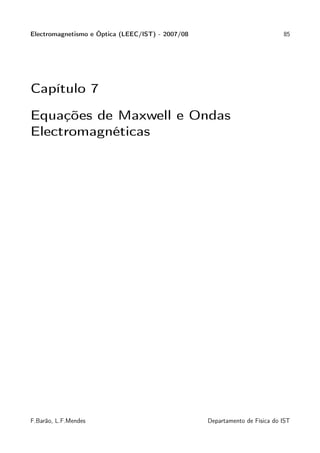 Electromagnetismo e Óptica (LEEC/IST) - 2007/08                             85




Capítulo 7

Equações de Maxwell e Ondas
Electromagnéticas




F.Barão, L.F.Mendes                               Departamento de Física do IST
 