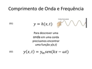 Comprimento de Onda e Frequência
(01)

Para descrever uma
onda em uma corda
precisamos encontrar
uma função y(x,t)
(02)

 