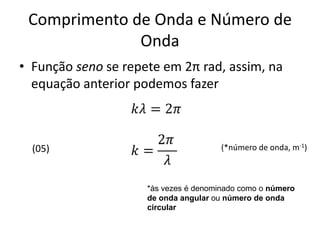 Comprimento de Onda e Número de
Onda
• Função seno se repete em 2π rad, assim, na
equação anterior podemos fazer

(05)

(*número de onda, m-1)

*às vezes é denominado como o número
de onda angular ou número de onda
circular

 