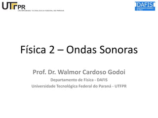 Física 2 – Ondas Sonoras
Prof. Dr. Walmor Cardoso Godoi
Departamento de Física - DAFIS
Universidade Tecnológica Federal do Paraná - UTFPR

 