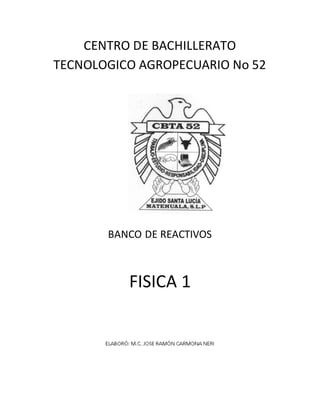CENTRO DE BACHILLERATO 
TECNOLOGICO AGROPECUARIO No 52 
BANCO DE REACTIVOS 
FISICA 1 
 