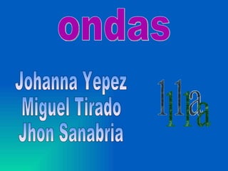 ondas Johanna Yepez Miguel Tirado Jhon Sanabria 11a 