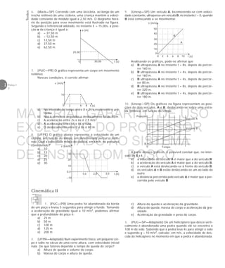 Testes
2 Física 1
2
a) No intervalo de tempo entre 0 e 2s o movimento é uni-
forme.
b) Nos 6 primeiros segundos o deslocamento foi de 50 m.
c) A aceleração entre 2s e 6s é 2,5 m/s2.
d) A aceleração entre 6s e 8s é nula.
e) O deslocamento entre 0 e 8s é 80 m.
6. (Mack—SP) Correndo com uma bicicleta, ao longo de um
trecho retilíneo de uma ciclovia, uma criança mantém a veloci-
dade constante de módulo igual a 2,50 m/s. O diagrama horá-
rio da posição para esse movimento está ilustrado na figura.
Segundo o referencial adotado, no instante t = 15,00s, a posi-
ção x da criança é igual a:
a) – 37,50 m
b) – 12,50 m
c) 12,50 m
d) 37,50 m
e) 62,50 m
7. (PUC—PR) O gráfico representa um corpo em movimento
retilíneo.
Nessas condições, é correto afirmar:
8. (UFPE) O gráfico abaixo representa a velocidade de um
ciclista, em função do tempo, em determinado percurso retilí-
neo. Qual a velocidade média do ciclista, em km/h, no percurso
considerado?
a) 10
b) 15
c) 20
d) 25
e) 30
A partir desses gráficos, é possível concluir que, no inter-
valo de 0 a t,
a) a velocidade do veículo A é maior que a do veículo B.
b) a aceleração do veículo A é maior que a do veículo B.
c) o veículo A está deslocando-se à frente do veículo B.
d) os veículos A e B estão deslocando-se um ao lado do
outro.
e) a distância percorrida pelo veículo A é maior que a per-
corrida pelo veículo B.
Cinemática II
1. (PUC—PR) Uma pedra foi abandonada da borda
de um poço e levou 5 segundos para atingir o fundo. Tomando
a aceleração da gravidade igual a 10 m/s2, podemos afirmar
que a profundidade do poço é:
a) 25 m
b) 50 m
c) 100 m
d) 125 m
e) 200 m
2. (UFPR—Adaptado) Num experimento físico, um pequeno cor-
po é solto no vácuo de uma certa altura, com velocidade inicial
nula. De que fatores depende o tempo de queda do corpo?
a) Altura de queda e volume do corpo.
b) Massa do corpo e altura de queda.
v (m/s)
t (s)
50
10
40
20
30
42
0
0 6 8 10
B
A
Posição
t0 Tempo
Veículo A
Veículo B
0
25,00
x (m)
30,00 t (s)0
v (km/h)
t (h)
30
–10
20
0,0
10
3,02,01,0
9. (Unesp—SP) Um veículo A, locomovendo-se com veloci-
dade constante, ultrapassa um veículo B, no instante t = 0, quando
B está começando a se movimentar.
Analisando os gráficos, pode-se afirmar que
a) B ultrapassou A no instante t = 8s, depois de percor-
rer 160 m.
b) B ultrapassou A no instante t = 4s, depois de percor-
rer 160 m.
c) B ultrapassou A no instante t = 4s, depois de percor-
rer 80 m.
d) B ultrapassou A no instante t = 8s, depois de percor-
rer 320 m.
e) B ultrapassou A no instante t = 4s, depois de percor-
rer 180 m.
10. (Unesp—SP) Os gráficos na figura representam as posi-
ções de dois veículos, A e B, deslocando-se sobre uma estra-
da retilínea, em função do tempo.
v (m/s)
t (s)
10
80 62
c) Altura de queda e aceleração da gravidade.
d) Altura de queda, massa do corpo e aceleração da gra-
vidade.
e) Aceleração da gravidade e peso do corpo.
3. (PUC—SP—Adaptado) De um helicóptero que desce verti-
calmente é abandonada uma pedra quando ele se encontra a
100 m do solo. Sabendo que a pedra leva 4s para atingir o solo
e supondo g = 10 m/s2, calcular, em m/s, a velocidade de des-
cida do helicóptero no momento em que a pedra é abandonada.
MATERIAL GABARITO DE USO
EXCLUSIVO DO PROFESSOR
CONVENIADO AO SISTEMA
DE ENSINO DOM BOSCO
MENU PRINCIPAL
 