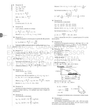 Gabarito
8 Física 1
2
612 km/h
A
3 920 m
Visada
B C
A – AT
Alcance: 4 760 m
840
Alcance do trem em t = 28s:
AT = vT . t = 30 . 28 ∴ AT = 840 m
A – AT = 3 920 m
∴ tg θ = 1 = 9203
9203
∴ θ = 45°
O ângulo θ foi definido entre a horizontal e a linha visada.
19. Resposta: c
Propriedade matemática:
Para ângulos complementares (30° + 60° = 90°) em condi-
ções iguais, os alcances serão iguais. Em 45° ocorre o máxi-
mo alcance para uma dada velocidade.
θ
h = 3 920 m
A – AT
8. Resposta: b
v0y = v0 . sen 30°
v0y = 200 . 0,5
v0y = 100 m/s
y = y0 + v0 . t –
2
t.g 2
480 = 0 + 100 . t –
2
10 . t
2
t = 8s
t = 12s
O inverso será: 12 – 8 = 4s
9. Resposta: b
Com a altura, calcula-se o tempo:
y =
2
t.g 2
→ 5 =
2
t.10 2
→ t = 1s
Alcance: x = vx . t → 4 = vx . 1 → vx = 4 m/s
10. Resposta: c
A altura da queda é a mesma para os pontos A e B, portanto
tA = tB, já que: y =
2
t.g 2
→ t =
g
y2
.
O alcance de B é o dobro do alcance de A, portanto vB = 2 vA,
já que: x = vx . t.
11. Resposta: 5
Cálculo do tempo: y =
2
t.g 2
→ 1,225 =
2
t.10 2
→ t = 0,5s
Alcance: x = vx . t → 2,5 = vx . 0,5 = 5 m/s
12. Resposta: c
São quatro intervalos de
8
1
s → t = 4 .
8
1
= 0,5s
Cálculo da altura: y =
2
t.g 2
=
( )
2
5,0.10 2
= 1,25 m
13. Resposta: a
Dados iniciais: v0x = 5 m/s
v0y = 18 m/s
No ponto mais alto da trajetória: vy = 0 → vy = v0y + g . t
0 = 18 – 10 . t → t = 1,8s (até a metade)
Altura: y = v0y . t +
2
t.g 2
→ y = 18 . 1,8 –
2
8,1.10 2
= 16,2 m
Alcance: x = vx . t → x = 5 . 3,6 = 18 m
14. Resposta: a
No ponto de altura máxima a componente vertical da velo-
cidade é sempre nula (vy = 0), qualquer que seja o ângulo de
lançamento.
15. Resposta: a
Decompondo a velocidade:
v0x = v0 . cos 45° = 10 .
2
2
= 25 m/s
v0y = v0 . sen 45° = 10 .
2
2
= 25 m/s



Alcance: 3 m → x = vx . t → 3 = 25 . t → t =
25
3
s
Na fórmula da altura: y = v0y . t +
2
t.g 2
y = 25 .
25
3 –
2
2
25
3
10








= 3 – 5 .
50
9 = 2,10 m
16. Resposta: b
Decompondo a velocidade:
v0x = v0 . cos 37° = 40 . 0,8 = 32 m/s
v0y = v0 . sen 37° = 40 . 0,6 = 24 m/s
Alcance: 64 m → x = vx . t → 64 = 32 . t → t = 2s
Na fórmula da altura: y = voy . t +
2
t.g 2
y = 24 . 2 –
( )
2
210 2
= 48 – 20 = 28 m
Como o obstáculo tem 20 m, o projétil passa 8 m acima
desse ponto.
17. Resposta: d
A distância CD equivale ao alcance – AB, logo: CD = x – 40.
Cálculo do alcance: x = vx . t = 86,6 . 11 → x = 952,6 m
Assim: CD = 952,6 – 40 = 912,60 m.
18. Resposta: 45
vox = 612 km/h = 170 m/s
g = 10 m/s2
h = 3 920 m
vT = 108 km/h = 30 m/s
Tempo de queda:
h =
2
1
g . t2 → 3 920 =
2
1
. 10 . t2 ∴ t = 28s
Alcance na queda:
A = v0x . t = 170 . 28 ∴ A = 4 760 m
MATERIAL GABARITO DE USO
EXCLUSIVO DO PROFESSOR
CONVENIADO AO SISTEMA
DE ENSINO DOM BOSCO
MENU PRINCIPAL
 