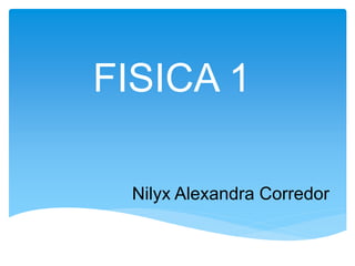 FISICA 1
Nilyx Alexandra Corredor
 