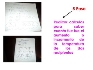 5 Paso


Realizar calculos
para        saber
cuanto fue fue el
aumento         o
incremento     de
la temperatura
de     los    dos
recipientes
 