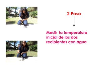 • .
                2 Paso



      Medir la temperatura
      inicial de los dos
      recipientes con agua
 