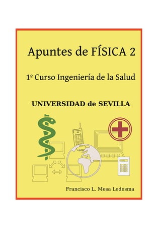 Apuntes de FÍSICA 2
UNIVERSIDAD de SEVILLA
1º Curso Ingeniería de la Salud
Francisco L. Mesa Ledesma
 