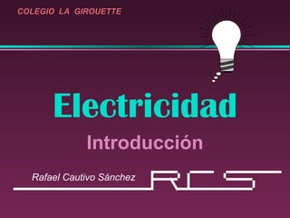 Electricidad Introducción COLEGIO  LA  GIROUETTE Rafael Cautivo Sánchez 