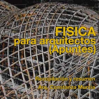 FISICA
 para arquitectos
						 (Apuntes)
			
      Recopilación y resúmen
       Arq. Constanza Murcia
 