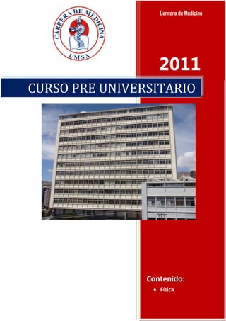 Carrera de Medicina




                   2011
CURSO PRE UNIVERSITARIO




                Contenido:
                  Física
 
