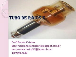TUBO DE RAIOS X




 Profª Renata Cristina
 Blog: radiologiacienciaearte.blogspot.com.br
 msn: renatacristina9.9@hotmail.com
 Tel:9698-4689
 