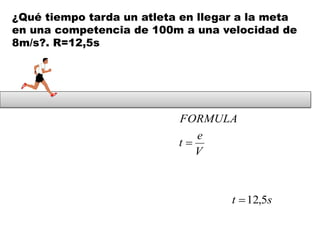 ¿Qué tiempo tarda un atleta en llegar a la meta
en una competencia de 100m a una velocidad de
8m/s?. R=12,5s
V
e
t
FORMULA

st 5,12
 