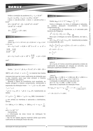 DOMUS_Apostila 01 - FÍSICA II - Módulo 37 (Exercício 05)
                                                                                     -3
         Então a condição do problema é L2 – L1 = 8.10                                               Questão 08
                                                                                -3
   [L0.(1 + ‘.ΔT)]2 – [L0.(1 + ‘.ΔT)]1 = 8.10
   [10.(1 + 2,6.10-5.ΔT)]2 – [10.(1 + 1,0.10-5.ΔT)]1 =                                                                      –1                            A        –1
     -3                                                                                                Dados: ‘cat = A Ë2 °C e ‘hip =                          °C .
8.10                                                                                                                                                       2
                                   -4                            -4             -3
         10 + 2,6.10 .ΔT – 10 – 1,0.10 .ΔT = 8.10                                                      Como o triângulo, no início, é retângulo e isósceles,
                     -4
         1,6.10 .ΔT = 8.10
                                             -3                                                     os   catetos   possuem      inicialmente    o   mesmo
                                                                                                    comprimento, L0 .
                                  −3
                     8.10                                                                              O comprimento da hipotenusa, a, é calculado pelo
         ÄT =                      −4
                                         → ÄT = 50°C                                                teorema de Pitágoras:
                 1,6.10
                                                                                                         2   2     2      2
                                                                                                        a = L 0 + L 0 = 2L 0 ⇒ a = 2L 0 .
                                                                                                                                        (I)
     Questão 06                                                                                        Para que o triângulo se torne equilátero, de lado L,
                                                                                                    temos:
         Letra B.                                                                                      a(1 + ‘hip ΔT = L0(1 + ‘cat ΔT). Substituindo os dados
   Dados: A0 = 1 m2 = 106 mm2; ΔA = 0,36 mm2 e V0 = 1 dm3                                           e a expressão (I), vem:
= 106 mm3.                                                                                                   ⎛        A      ⎞
                                  6                                                                     2L 0 ⎜ 1 +         ÄT ⎟ = L 0 (1 + A 2 ÄT) ⇒ 2 + A ÄT = 1 + A 2 ÄT ⇒
         ΔA = A0 2 ‘ΔT ⇒ 0,36 = 10 2 ‘ ΔT ⇒ ‘ ΔT =                                                           ⎝         2     ⎠
    0,36             0,18                                                                             ( 2 − 1)A Ä T = 2 − 1 ⇒
             6
                 =        6
2x 10                10                                                                                      1        −1
                                   .                                                                  ÄT =       °C
                                                                                                             A
                                                             6        0,18
         ΔV = V0 3 ‘ΔT ⇒ ΔV = 10 3                                             ⇒ ΔV = 0,54
                                                                           6
                                                                      10                             Questão 09
         3
mm .
                                                                                                        Letra E.
                                                                                                        ΔA = A0 2‘ ΔT. Como o alumínio apresenta o dobro do
     Questão 07
                                                                                                    coeficiente de dilatação em relação ao concreto, sua
                                                                                                    dilatação superficial também é o dobro.
                                         2
         Dados: l 0A = 3 l 0B; A0 = 75 cm ; ΔT = 320 – 20 =
                                                         á                                           Questão 10
300°C; ‘B = 9 ‘A ⇒ ‘ A =                                     B    (o material das hastes
                                                         9
                                                                                                        Letra A.
menores tem que ter maior coeficiente de dilatação que
                                                                                                       Dados: D0 = 1,198 m = 1.198 mm; D = 1,200 m =
o das maiores, para que elas atinjam o mesmo
comprimento que essas.)                                                                             1.200 mm; T0 = 28 °C; ‘aço = 1,1 ? 10–5 °C.
   Quando a figura se transforma num quadrado, as                                                      A dilatação no diâmetro da roda deve ser:
hastes atingem o mesmo comprimento. Lembrando a                                                        ΔD = D – D0 = 1.200 – 1.198 = 2 mm.
                                                                                                       Aplicando a expressão da dilatação linear:
expressão da dilatação linear: l = l                                   0   (1 + ‘ ΔT), vem:
                                                                                                                                           AD                           2
l        = l         ⇒                                                                              ÄD = D0áaço (T − T0 ) ⇒ T − T0 =                 ⇒ T − 28 =              −5
     A           B
                                                                                                                                         D0á                      1.198(1,1X10 )
l A (1 + ‘ ΔT) = l B (1 + ‘ ΔT). Substituindo os                                                                                               aço
  0       A       0        B
dados:                                                                                              ⇒ T − 28 = 151,77 ⇒ T ≅ 180°C
                          á
3 l      0B   (1 +            B        300) = l   0B   (1 + ‘B 300). Cancelando l
                          9
0Bem ambos os membros e aplicando a distributiva,
temos:
                                                                                           2
3 + 100 ‘B = 1 + 300 ‘B ⇒ 200 ‘B = 2 ⇒ ‘B =
                                                                                          200
⇒
                          –2            –1
‘B = 1 x 10 °C
   Comentários:
– a informação da área inicial do retângulo foi
desnecessária;
– não há em tabela alguma material sólido que tenha
coeficiente de dilatação linear tão alto.




Aprovação em tudo que você faz.                                                                 3                                       www.colegiocursointellectus.com.br
 