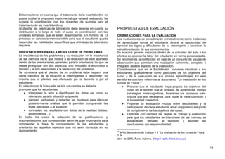 Debemos tener en cuenta que el tratamiento de la incertidumbre no
puede ocultar la propuesta experimental que se está realizando. Se
sugiere la coordinación con los docentes de química para el
tratamiento de las incertidumbres.
Al diseñar las prácticas de laboratorio debe tenerse en cuenta su
distribución a lo largo de todo el curso en coordinación con las
unidades temáticas que se estén desarrollando. Un mínimo de 13
prácticas se considera imprescindible para que el estudiante pueda
desarrollar las habilidades específicas que el trabajo de laboratorio
requiere.
ORIENTACIONES PARA LA RESOLUCIÓN DE PROBLEMAS
La importancia de los problemas y su resolución en la enseñanza
de las ciencias es lo que motiva a la redacción de este apartado
dentro de las orientaciones generales para la enseñanza. Lo que se
desea jerarquizar son dos aspectos, uno vinculado al enunciado o
planteo y el otro relacionado a la resolución del problema.
Se considera que el planteo de un problema debe requerir una
cierta narrativa de la situación e interrogantes a responder, no
importa que el planteo sea efectuado por el docente o por el
estudiante.
En relación con la búsqueda de la/s solución/es se debería
promover que los estudiantes:
• interpreten la letra e identifiquen los datos así como su
relevancia para la situación propuesta
• piensen, verbalicen y redacten las hipótesis para efectuar
posteriormente análisis que le permitan comprender las
leyes aplicables a la situación.
• contrasten los resultados con datos de la realidad (tablas,
experimentos…)
En todos los casos la redacción de las justificaciones y
argumentaciones que correspondan serán de gran importancia para
comprender la línea de razonamiento de los estudiantes y
orientarlos en aquellos aspectos que no sean correctos en su
razonamiento.
PROPUESTAS DE EVALUACIÓN
ORIENTACIONES PARA LA EVALUACIÓN
Las evaluaciones se considerarán principalmente como instancias
de aprendizaje donde el estudiante tendrá la oportunidad de
apreciar los logros y dificultades de su desempeño y favorecer la
retroalimentación de sus conocimientos.
Se buscará generar espacios dentro de la actividad del aula a los
efectos de apreciar la labor del estudiante en forma personalizada.
Se recomienda la confección en sala de un conjunto de pautas de
observación que permitan una realización coherente, completa e
integrada de este aspecto de la evaluación.
Consideramos que en el Bachillerato, conviene introducir a los
estudiantes gradualmente como partícipes de los objetivos del
curso y de la evaluación de sus propios aprendizajes. En este
sentido es oportuno referirnos al documento: “La evaluación en los
cursos de Física”10
• Procurar que el estudiante haga propios los objetivos del
curso en el sentido que el proceso de aprendizaje incluya
estrategias meta-cognitivas. Incentivar los procesos auto-
críticos que son necesarios para lograr la meta-cognición y
la honestidad intelectual.
• Proponer la evaluación mutua entre estudiantes y la
participación de cada estudiante en el diagnóstico del grado
de cumplimiento de los objetivos del curso.
• Explicitar con claridad las reglas de trabajo y evaluación
para que los estudiantes se interioricen de las mismas, se
autoevalúen, debatan al respecto y asuman las
conclusiones con responsabilidad.
10
APFU Documento de trabajo # 3 “La evaluación de los cursos de Física”
3 de
abril de 2005, Punta Ballena. (http://apfu.fisica.edu.uy)
14
 