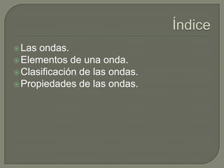 ÍndiceLas ondas.Elementos de una onda.Clasificación de las ondas.Propiedades de las ondas.