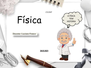 DOCENTE: LUCIANO FRANCO
Física
CEGSMP
28.03.2023
A FÍSICA
TEM
HISTORIA
Docente: Luciano Franco
 