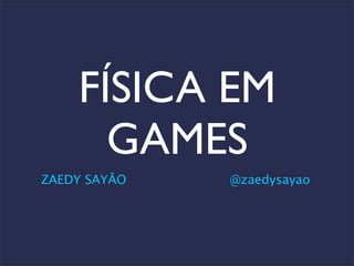 FÍSICA EM
GAMES
ZAEDY SAYÃO @zaedysayao
 