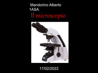 Il microscopio
Mandorino Alberto
1ASA
17/02/2022
 