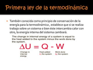 También conocida como principio de conservación de la
energía para la termodinámica , establece que si se realiza
trabajo sobre un sistema o bien éste intercambia calor con
otro, la energía interna del sistema cambiará.
 