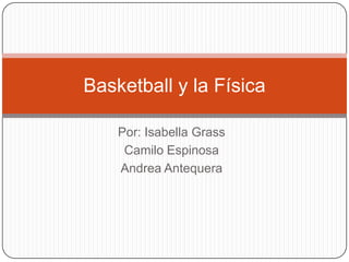 Basketball y la Física

    Por: Isabella Grass
     Camilo Espinosa
    Andrea Antequera
 