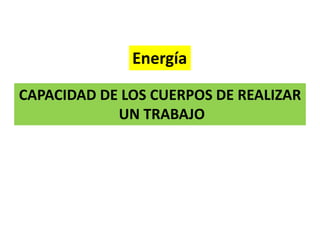 Energía
CAPACIDAD DE LOS CUERPOS DE REALIZAR
UN TRABAJO
 