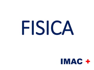 FISICA
IMAC +
 