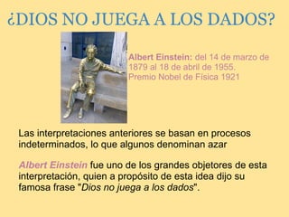 ¿DIOS NO JUEGA A LOS DADOS?
Albert Einstein fue uno de los grandes objetores de esta
interpretación, quien a propósito de ...
