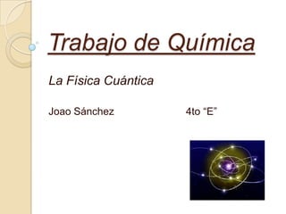 Trabajo de Química
La Física Cuántica
Joao Sánchez

4to “E”

 