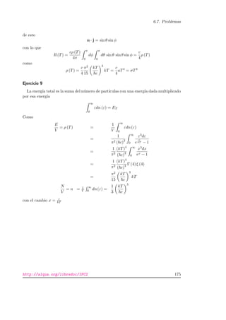 6.7. Problemas
de esto
n · j = sin θ sin φ
con lo que
R (T) =
cρ (T)
4π
π
0
dφ
π
0
dθ sin θ sin θ sin φ =
c
4
ρ (T)
como
ρ (T) =
c
4
π2
15
kT
c
3
kT =
c
4
aT4
= σT4
Ejercicio 9
La energ´ıa total es la suma del n´umero de part´ıculas con una energ´ıa dada multiplicado
por esa energ´ıa
∞
0
εdn (ε) = ET
Como
E
V
= ρ (T) =
1
V
∞
0
εdn (ε)
=
1
π2 ( c)3
∞
0
ε3dε
e
ε
kT − 1
=
1
π2
(kT)4
( c)3
∞
0
x3dx
ex − 1
=
1
π2
(kT)4
( c)3 Γ (4) ξ (4)
=
π2
15
kT
c
3
kT
N
V
= n = 1
V
∞
0 dn (ε) =
1
3
kT
c
3
con el cambio x = ε
kT
http://alqua.org/libredoc/IFC2 175
 