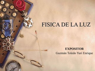FISICA DE LA LUZ EXPOSITOR Guzmán Toledo Yuri Enrique 