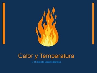 Calor y Temperatura
L. Ft. Brenda Esparza Barrena
 