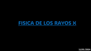 11/03 /2024
FISICA DE LOS RAYOS X
 