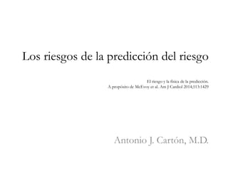 Los riesgos de la predicción del riesgo
El riesgo y la física de la predicción.
A propósito de McEvoy et al. Am J Cardiol 2014;113:1429
Antonio J. Cartón, M.D.
 