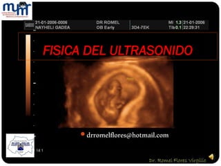 FISICA DEL ULTRASONIDO 
drromelflores@hotmail.com 
Romel  