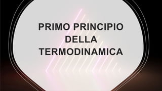 PRIMO PRINCIPIO
DELLA
TERMODINAMICA
 