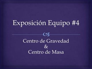 Exposición Equipo #4 Centro de Gravedad & Centro de Masa 