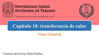 Capitulo 18: transferencia de calor
Carrasco de la Cruz Tania Paulina
Física General
 